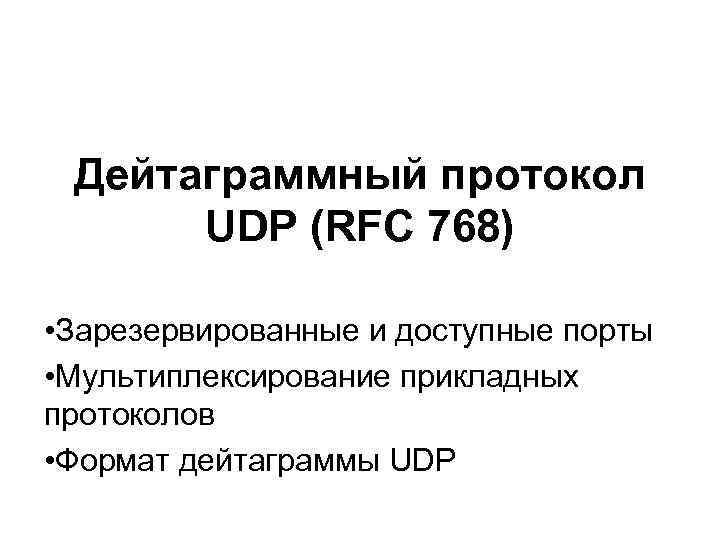 Дейтаграммный протокол UDP (RFC 768) • Зарезервированные и доступные порты • Мультиплексирование прикладных протоколов