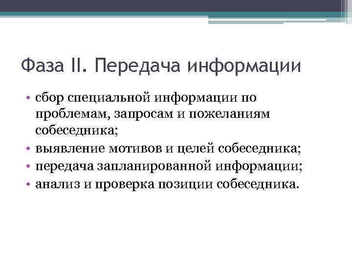 Фаза II. Передача информации • сбор специальной информации по проблемам, запросам и пожеланиям собеседника;