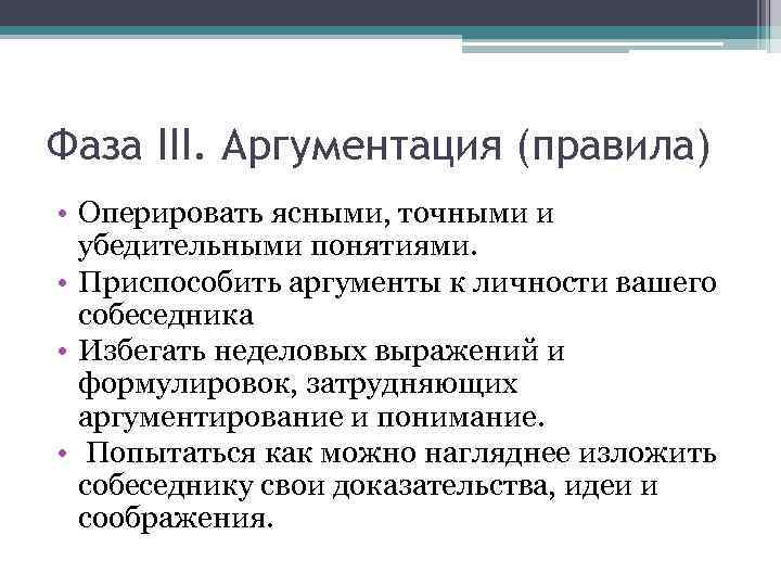 Фаза III. Аргументация (правила) • Оперировать ясными, точными и убедительными понятиями. • Приспособить аргументы