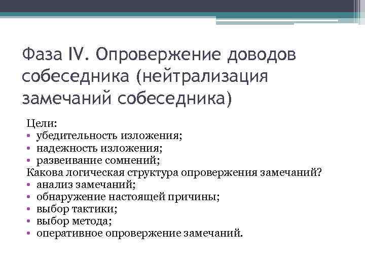 Фаза IV. Опровержение доводов собеседника (нейтрализация замечаний собеседника) Цели: • убедительность изложения; • надежность