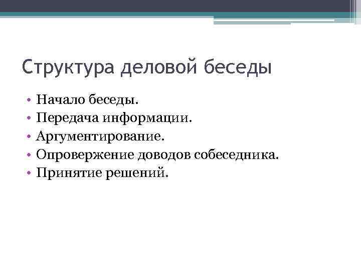 Структура деловой беседы • • • Начало беседы. Передача информации. Аргументирование. Опровержение доводов собеседника.