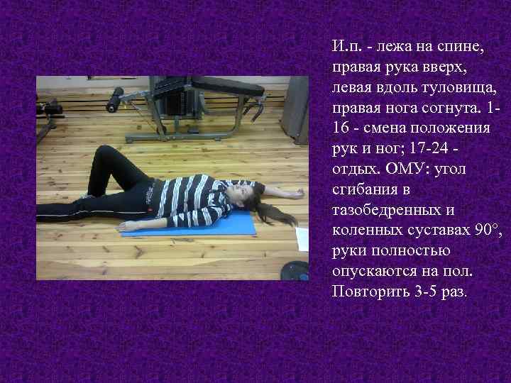 И. п. - лежа на спине, правая рука вверх, левая вдоль туловища, правая нога