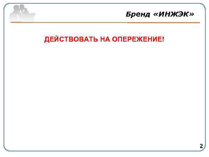 Бренд «ИНЖЭК» ДЕЙСТВОВАТЬ НА ОПЕРЕЖЕНИЕ! 2 