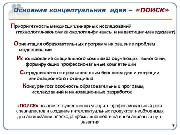 Основная концептуальная идея – «ПОИСК» Приоритетность междисциплинарных исследований (технология-экономика-экология-финансы и инвестиции-менеджмент) Ориентация образовательных программ