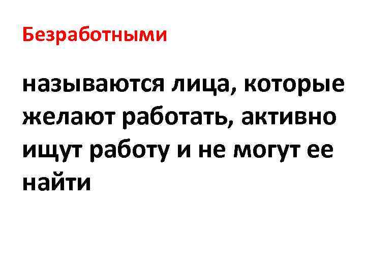 Безработными называются лица, которые желают работать, активно ищут работу и не могут ее найти