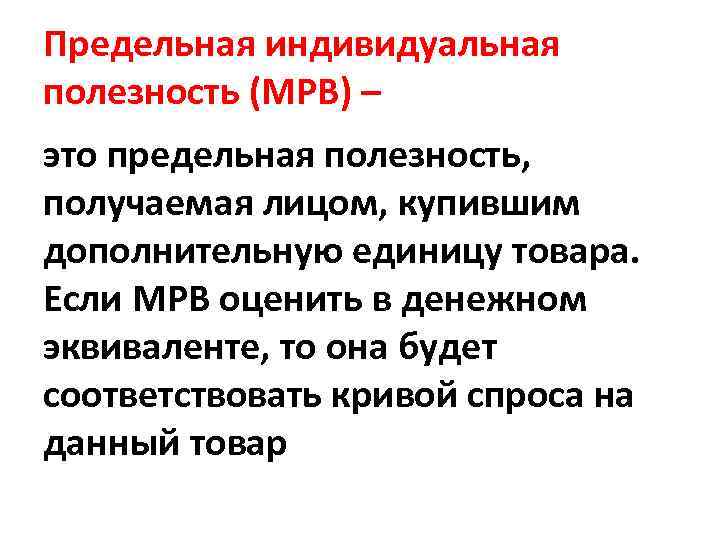 Предельная индивидуальная полезность (МРВ) – это предельная полезность, получаемая лицом, купившим дополнительную единицу товара.