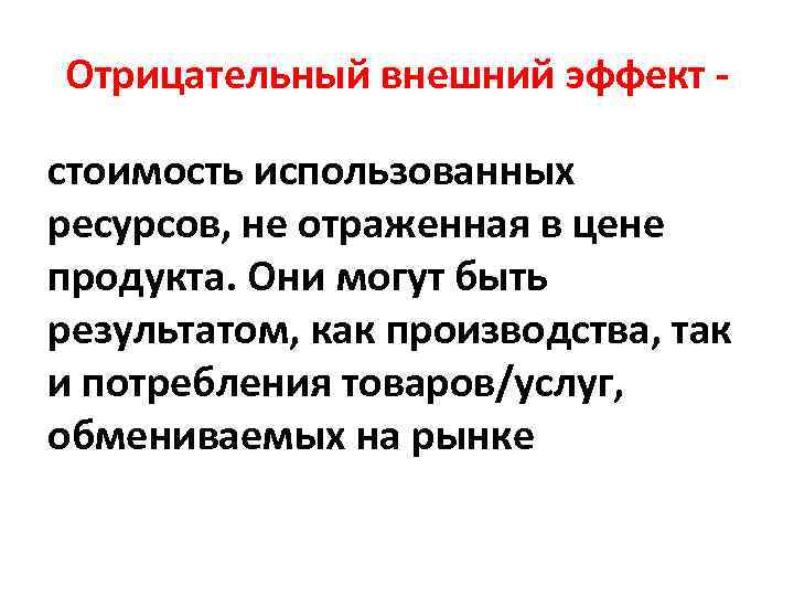 Отрицательный внешний эффект стоимость использованных ресурсов, не отраженная в цене продукта. Они могут быть