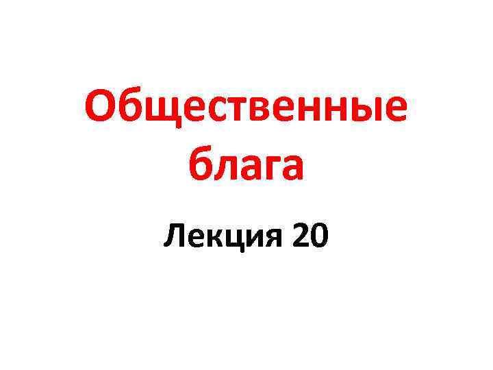 Общественные блага Лекция 20 
