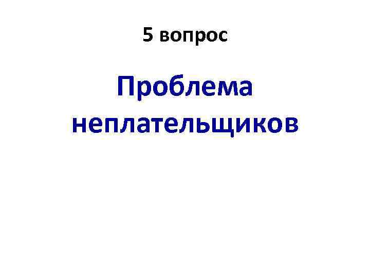 5 вопрос Проблема неплательщиков 