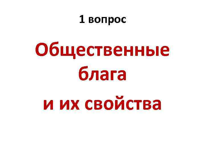 1 вопрос Общественные блага и их свойства 