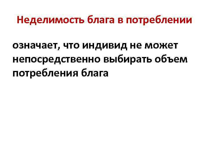 Неделимость блага в потреблении означает, что индивид не может непосредственно выбирать объем потребления блага