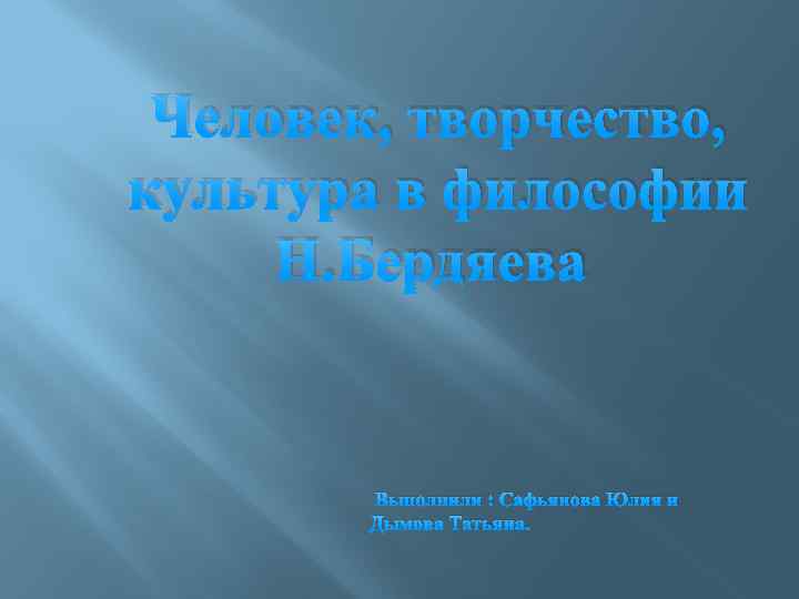 Человек, творчество, культура в философии Н. Бердяева Выполнили : Сафьянова Юлия и Дымова Татьяна.