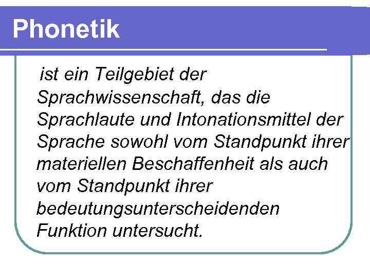 Phonetik ist ein Teilgebiet der Sprachwissenschaft, das die Sprachlaute und Intonationsmittel der Sprache sowohl