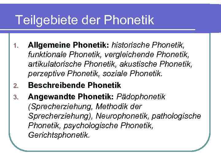 Teilgebiete der Phonetik 1. 2. 3. Allgemeine Phonetik: historische Phonetik, funktionale Phonetik, vergleichende Phonetik,