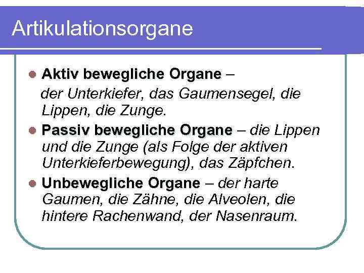 Artikulationsorgane Aktiv bewegliche Organe – der Unterkiefer, das Gaumensegel, die Lippen, die Zunge. l