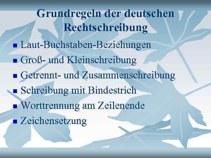 Grundregeln der deutschen Rechtschreibung Laut-Buchstaben-Beziehungen n Groß- und Kleinschreibung n Getrennt- und Zusammenschreibung n