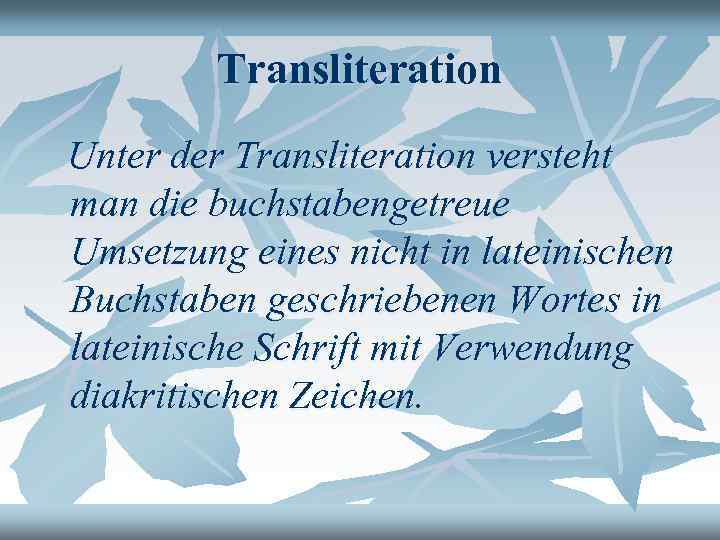 Transliteration Unter der Transliteration versteht man die buchstabengetreue Umsetzung eines nicht in lateinischen Buchstaben