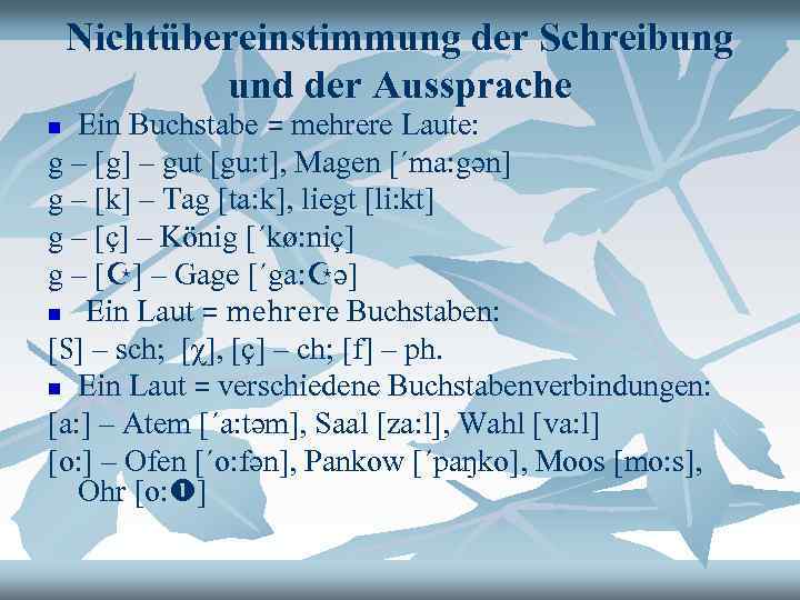 Nichtübereinstimmung der Schreibung und der Aussprache Ein Buchstabe = mehrere Laute: g – [g]