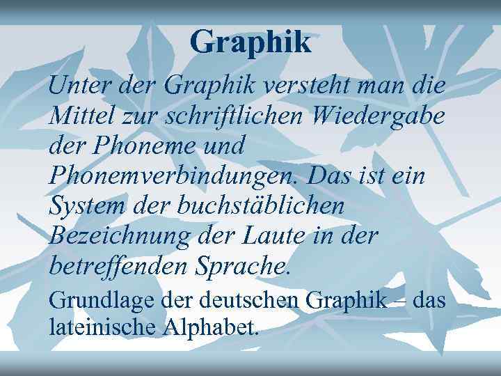 Graphik Unter der Graphik versteht man die Mittel zur schriftlichen Wiedergabe der Phoneme und
