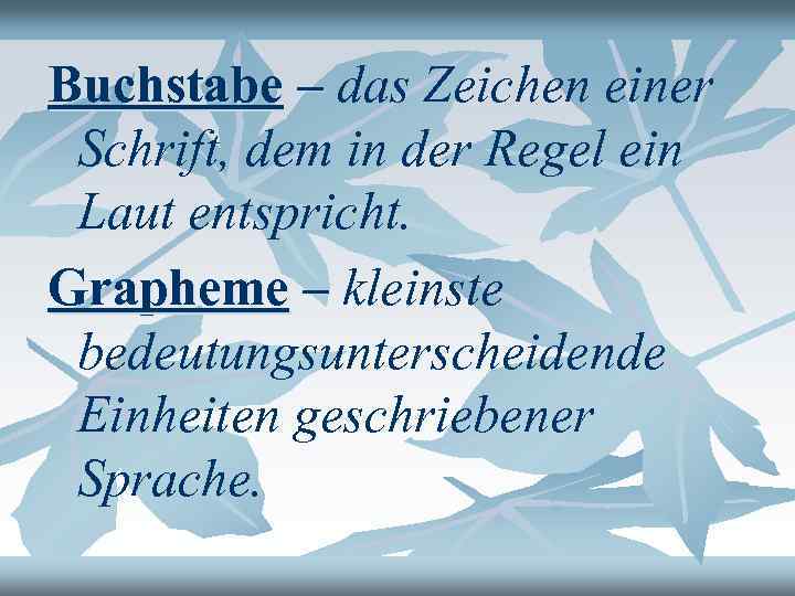 Buchstabe – das Zeichen einer Schrift, dem in der Regel ein Laut entspricht. Grapheme