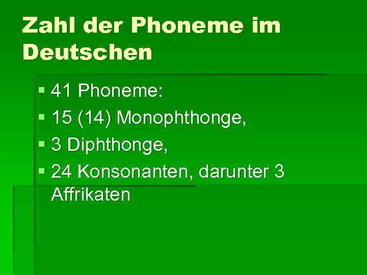 Zahl der Phoneme im Deutschen § 41 Phoneme: § 15 (14) Monophthonge, § 3