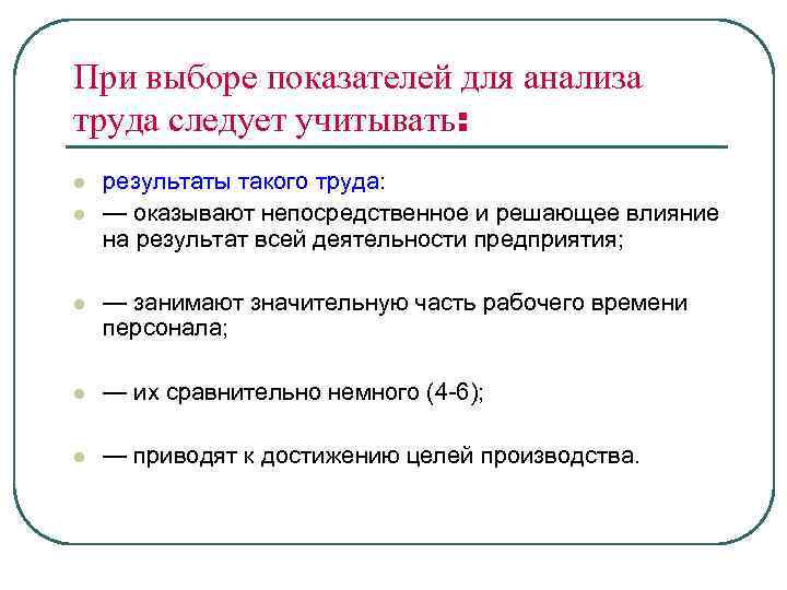 При выборе показателей для анализа труда следует учитывать: l l результаты такого труда: —