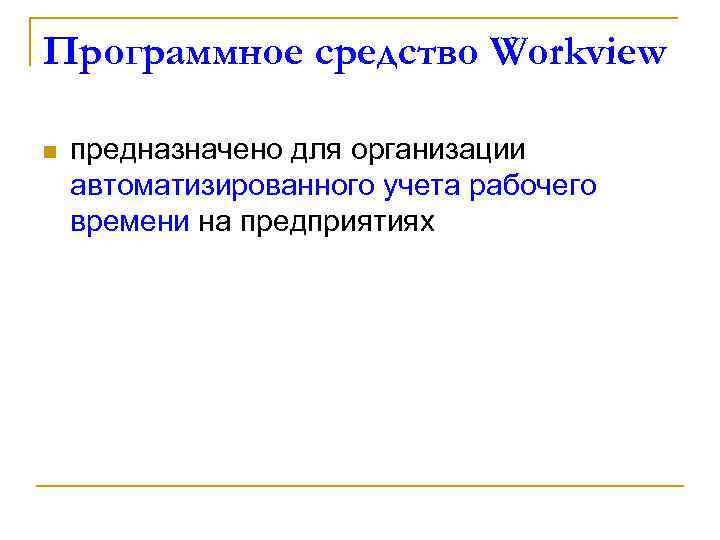 Программное средство Workview n предназначено для организации автоматизированного учета рабочего времени на предприятиях 