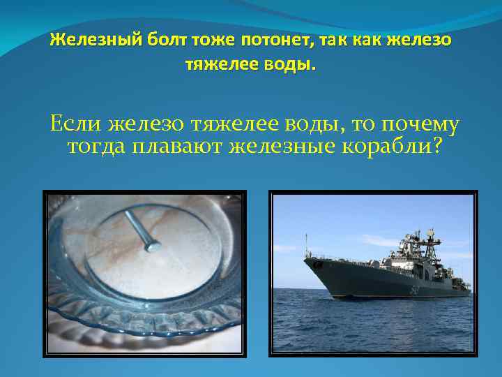 Железный болт тоже потонет, так как железо тяжелее воды. Если железо тяжелее воды, то