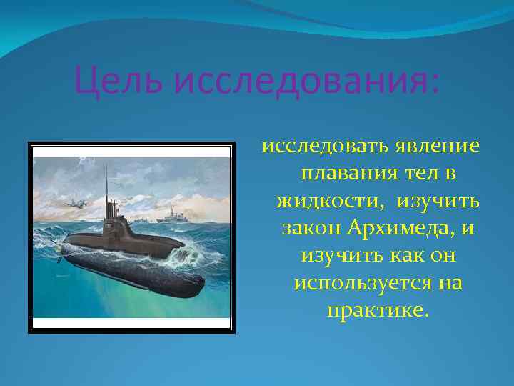 Цель исследования: исследовать явление плавания тел в жидкости, изучить закон Архимеда, и изучить как
