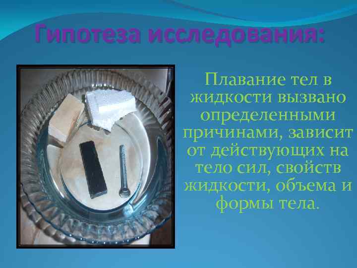 Гипотеза исследования: Плавание тел в жидкости вызвано определенными причинами, зависит от действующих на тело