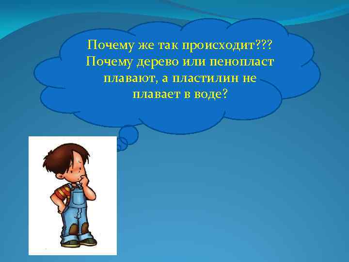 Почему же так происходит? ? ? Почему дерево или пенопласт плавают, а пластилин не