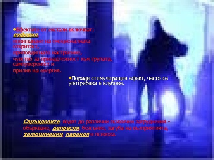  • Ефектите от екстази включват: еуфория, повишаване на емоционалната откритост, приповдигнато настроение, чувство