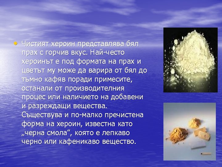  • Чистият хероин представлява бял прах с горчив вкус. Най-често хероинът е под