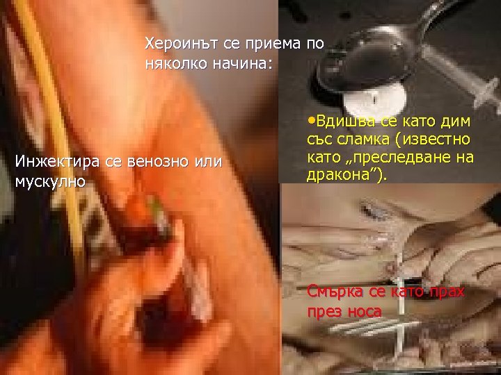 Хероинът се приема по няколко начина: • Вдишва се като дим Инжектира се венозно