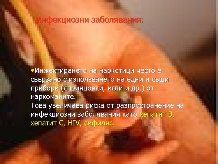 Инфекциозни заболявания: • Инжектирането на наркотици често е свързано с използването на едни и