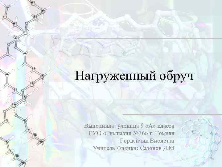 Нагруженный обруч Выполнила: ученица 9 «А» класса ГУО «Гимназия № 36» г. Гомеля Гордейчик