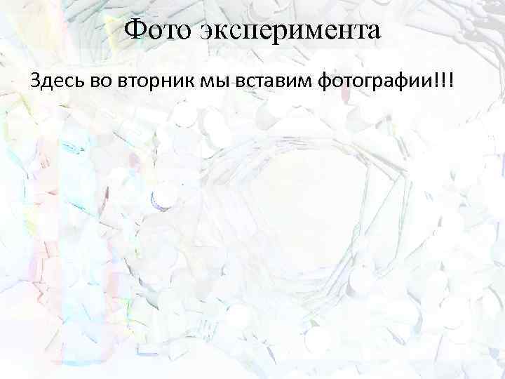 Фото эксперимента Здесь во вторник мы вставим фотографии!!! 