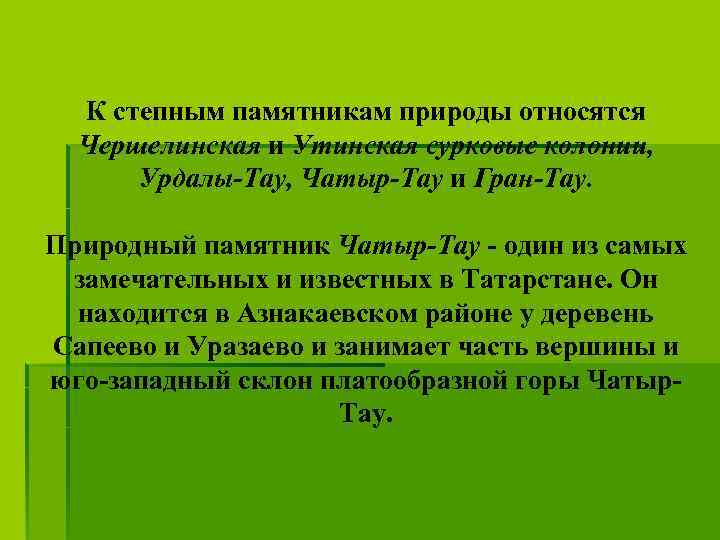 К степным памятникам природы относятся Чершелинская и Утинская сурковые колонии, Урдалы-Тау, Чатыр-Тау и Гран-Тау.