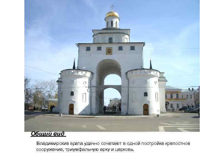  Общий вид Владимирские врата удачно сочетают в одной постройке крепостное сооружение, триумфальную арку