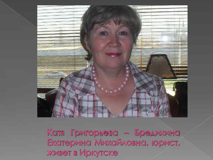 Катя Григорьева – Бредихина Екатерина Михайловна, юрист, живет в Иркутске 