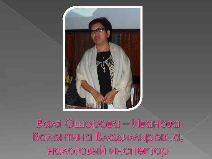 Валя Ошорова – Иванова Валентина Владимировна, налоговый инспектор 