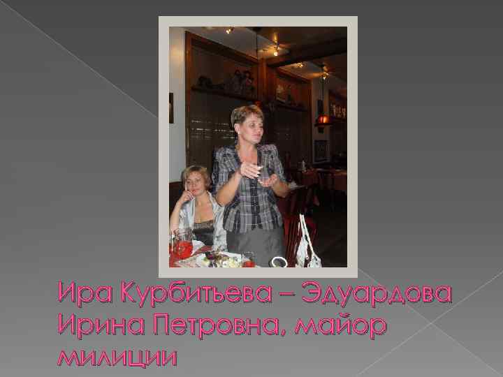 Ира Курбитьева – Эдуардова Ирина Петровна, майор милиции 