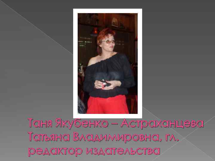 Таня Якубенко – Астраханцева Татьяна Владимировна, гл. редактор издательства 