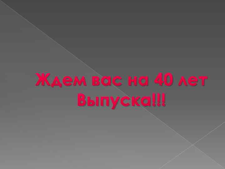 Ждем вас на 40 лет Выпуска!!! 