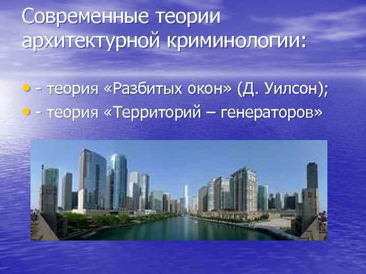 Современные теории архитектурной криминологии: • - теория «Разбитых окон» (Д. Уилсон); • - теория