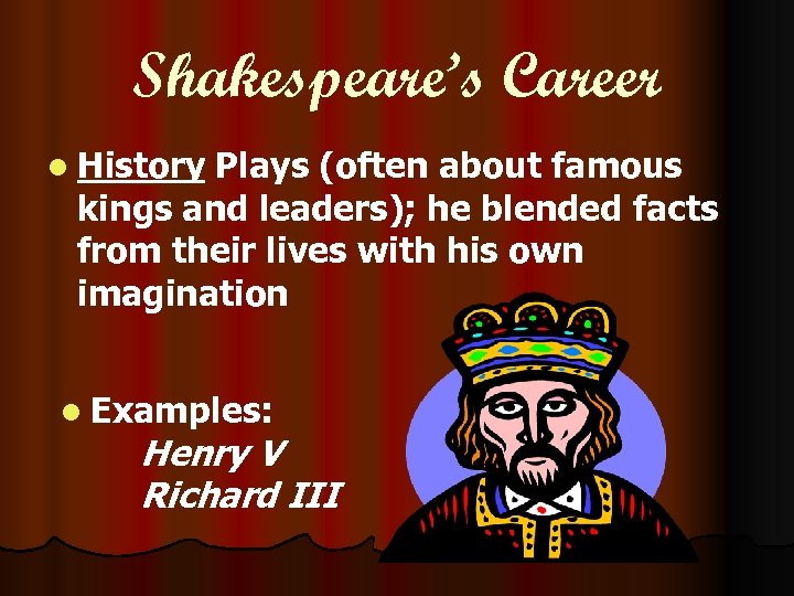 Shakespeare’s Career l History Plays (often about famous kings and leaders); he blended facts