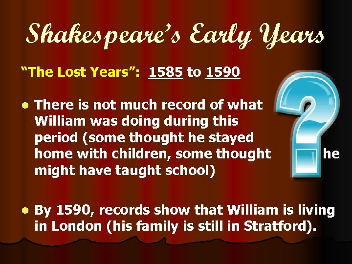 Shakespeare’s Early Years “The Lost Years”: 1585 to 1590 l l There is not