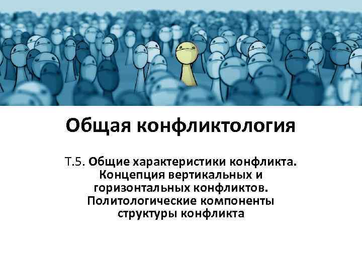 Общая конфликтология Т. 5. Общие характеристики конфликта. Концепция вертикальных и горизонтальных конфликтов. Политологические компоненты