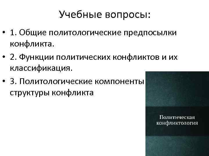 Учебные вопросы: • 1. Общие политологические предпосылки конфликта. • 2. Функции политических конфликтов и