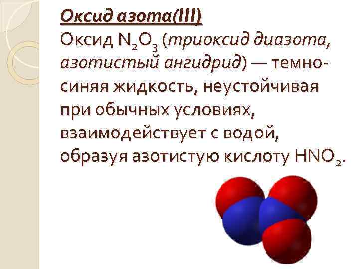 Оксид азота(III) Оксид N 2 O 3 (триоксид диазота, азотистый ангидрид) — темносиняя жидкость,